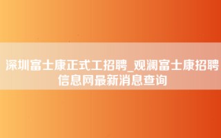 深圳富士康正式工招聘_观澜富士康招聘信息网最新消息查询