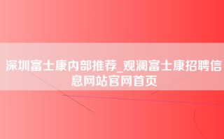 深圳富士康内部推荐_观澜富士康招聘信息网站官网首页