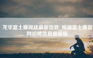 龙华富士康现状最新信息_观澜富士康官网招聘信息最新版