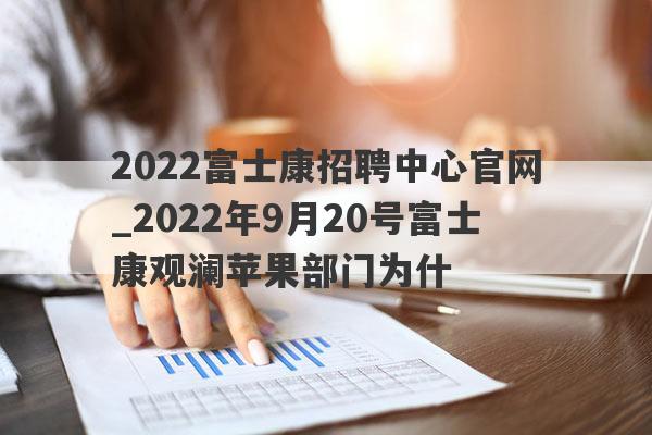 2022富士康招聘中心官网_2022年9月20号富士康观澜苹果部门为什