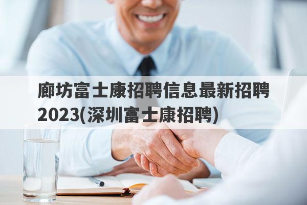 廊坊富士康招聘信息最新招聘2023(深圳富士康招聘)