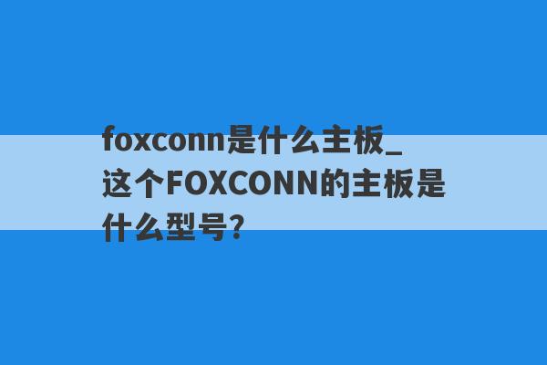foxconn是什么主板_这个FOXCONN的主板是什么型号？