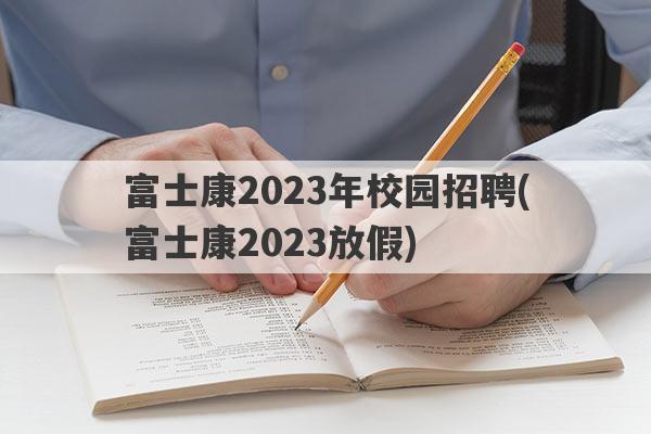 富士康2023年校园招聘(富士康2023放假)