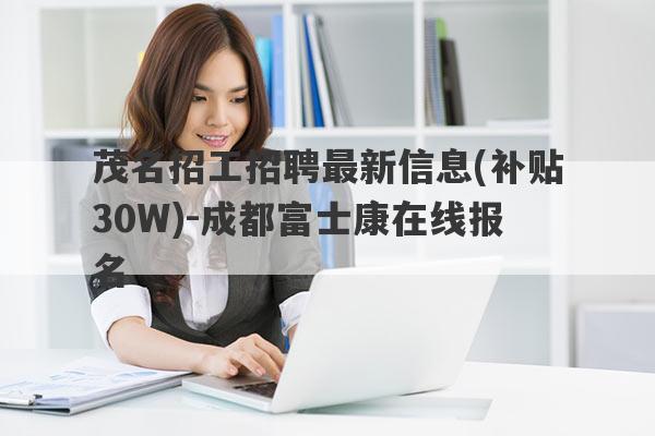 茂名招工招聘最新信息(补贴30W)-成都富士康在线报名
