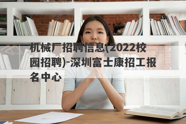 机械厂招聘信息(2022校园招聘)-深圳富士康招工报名中心