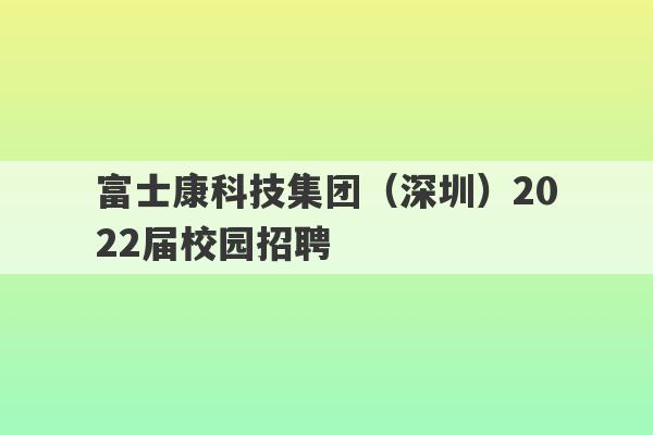 富士康科技集团（深圳）2022届校园招聘