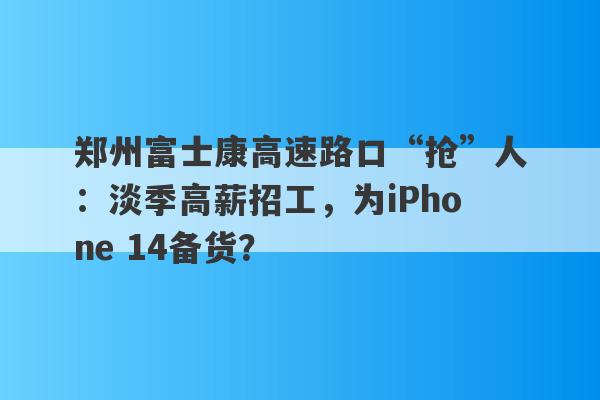 郑州富士康高速路口“抢”人：淡季高薪招工，为iPhone 14备货？