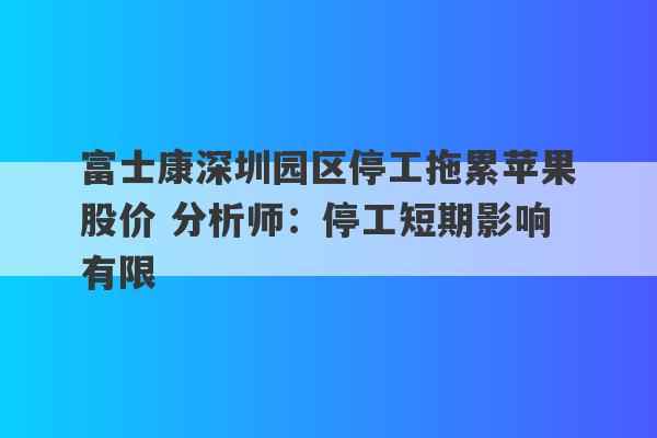 富士康深圳园区停工拖累苹果股价 分析师：停工短期影响有限