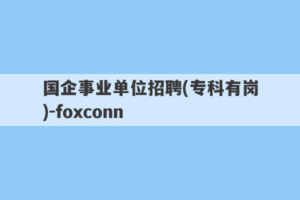 国企事业单位招聘(专科有岗)-foxconn