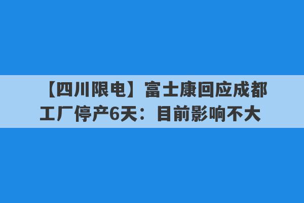 【四川限电】富士康回应成都工厂停产6天：目前影响不大