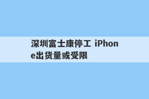 深圳富士康停工 iPhone出货量或受限