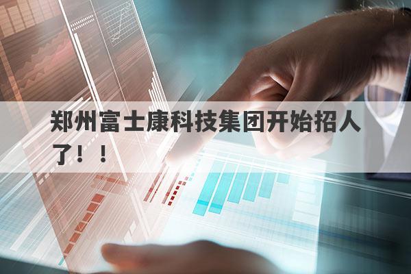 郑州富士康科技集团开始招人了！！