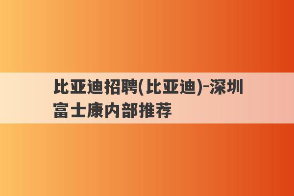 比亚迪招聘(比亚迪)-深圳富士康内部推荐