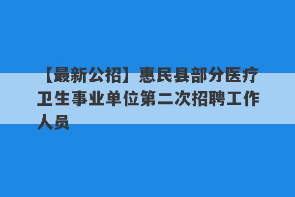 【最新公招】惠民县部分医疗卫生事业单位第二次招聘工作人员