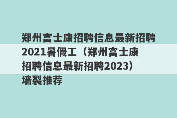 郑州富士康招聘信息最新招聘2021暑假工（郑州富士康招聘信息最新招聘2023）墙裂推荐