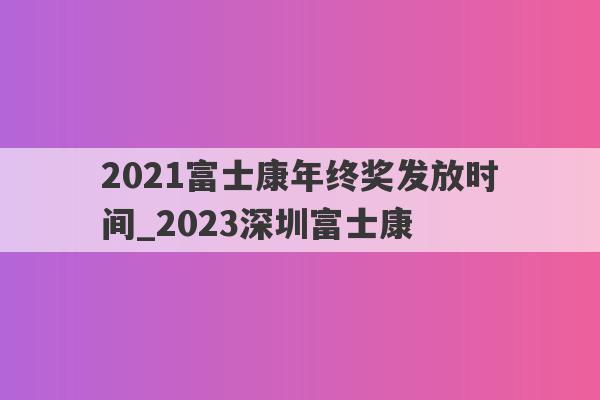 2021富士康年终奖发放时间_2023深圳富士康