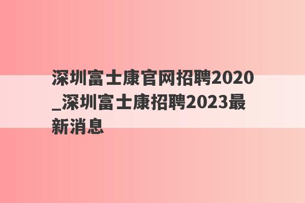 深圳富士康官网招聘2020_深圳富士康招聘2023最新消息