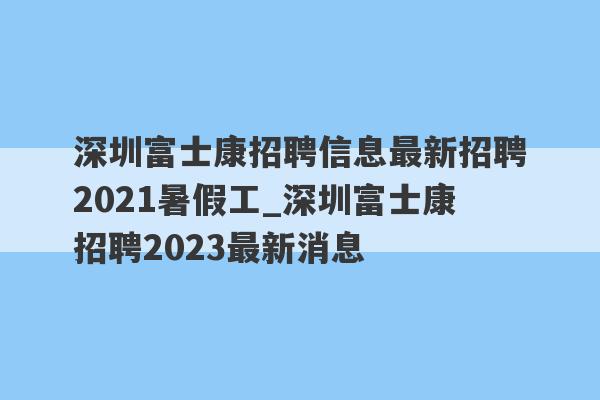 深圳富士康招聘信息最新招聘2021暑假工_深圳富士康招聘2023最新消息