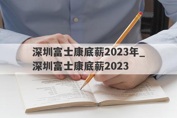 深圳富士康底薪2023年_深圳富士康底薪2023
