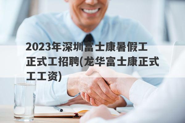 2023年深圳富士康暑假工正式工招聘(龙华富士康正式工工资)