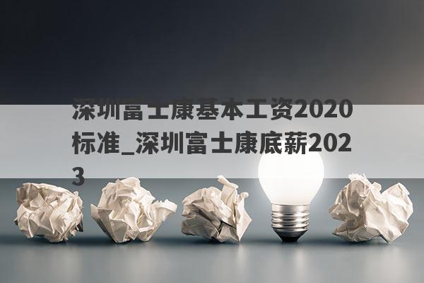 深圳富士康基本工资2020标准_深圳富士康底薪2023