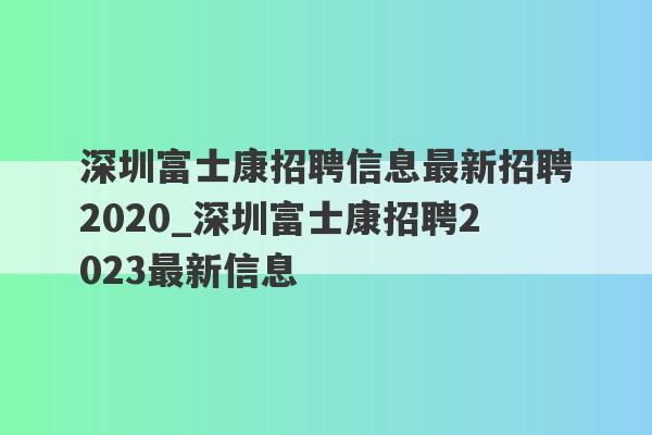 深圳富士康招聘信息最新招聘2020_深圳富士康招聘2023最新信息