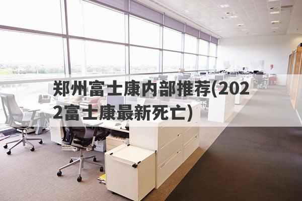 郑州富士康内部推荐(2022富士康最新死亡)