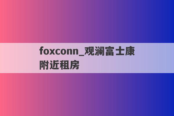 foxconn_观澜富士康附近租房