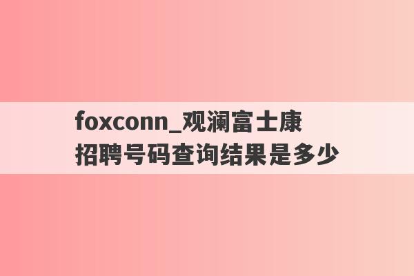 foxconn_观澜富士康招聘号码查询结果是多少