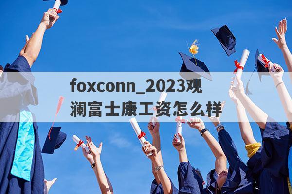 foxconn_2023观澜富士康工资怎么样