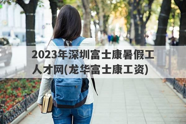 2023年深圳富士康暑假工人才网(龙华富士康工资)