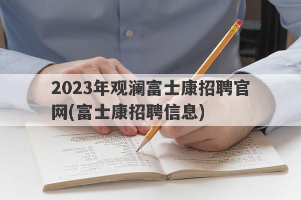 2023年观澜富士康招聘官网(富士康招聘信息)