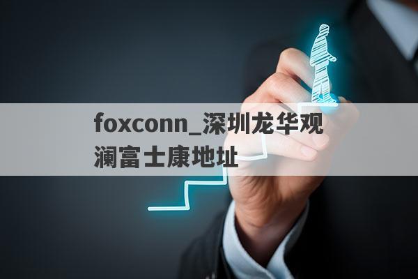 foxconn_深圳龙华观澜富士康地址