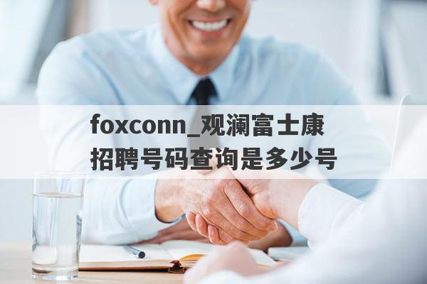 foxconn_观澜富士康招聘号码查询是多少号