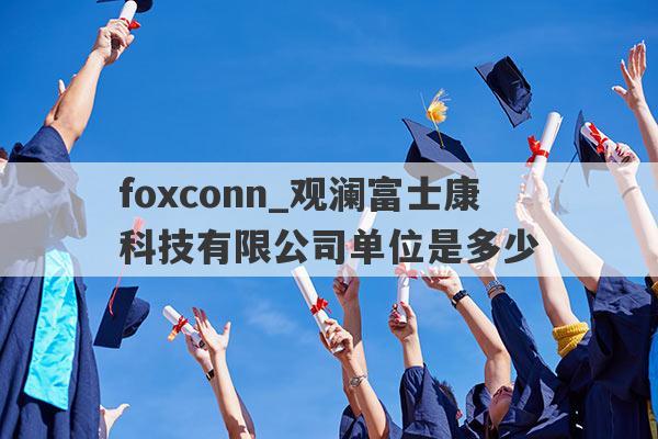 foxconn_观澜富士康科技有限公司单位是多少