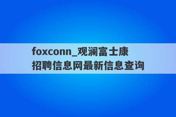 foxconn_观澜富士康招聘信息网最新信息查询