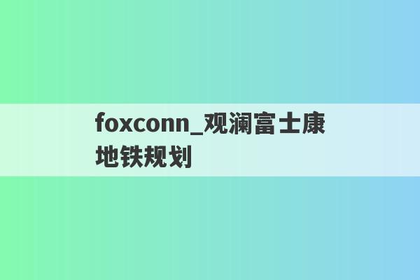 foxconn_观澜富士康地铁规划