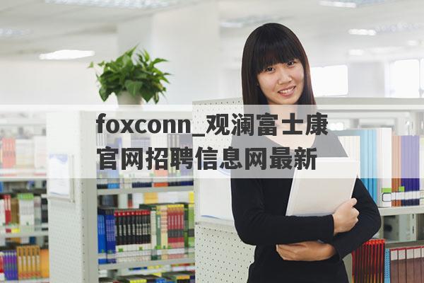 foxconn_观澜富士康官网招聘信息网最新