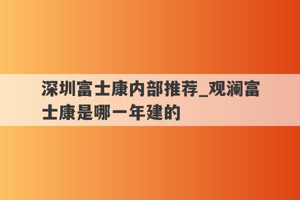 深圳富士康内部推荐_观澜富士康是哪一年建的