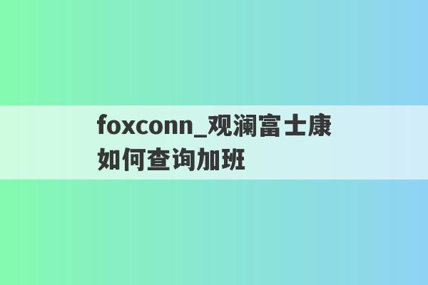 foxconn_观澜富士康如何查询加班