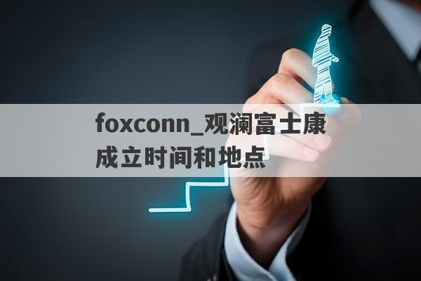 foxconn_观澜富士康成立时间和地点