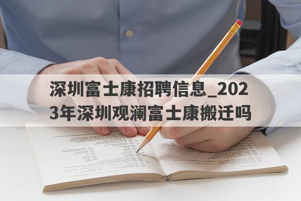 深圳富士康招聘信息_2023年深圳观澜富士康搬迁吗