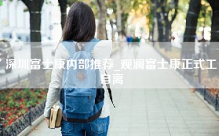 深圳富士康内部推荐_观澜富士康正式工自离